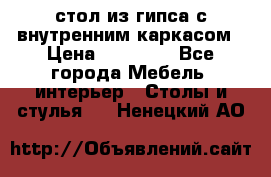 стол из гипса с внутренним каркасом › Цена ­ 21 000 - Все города Мебель, интерьер » Столы и стулья   . Ненецкий АО